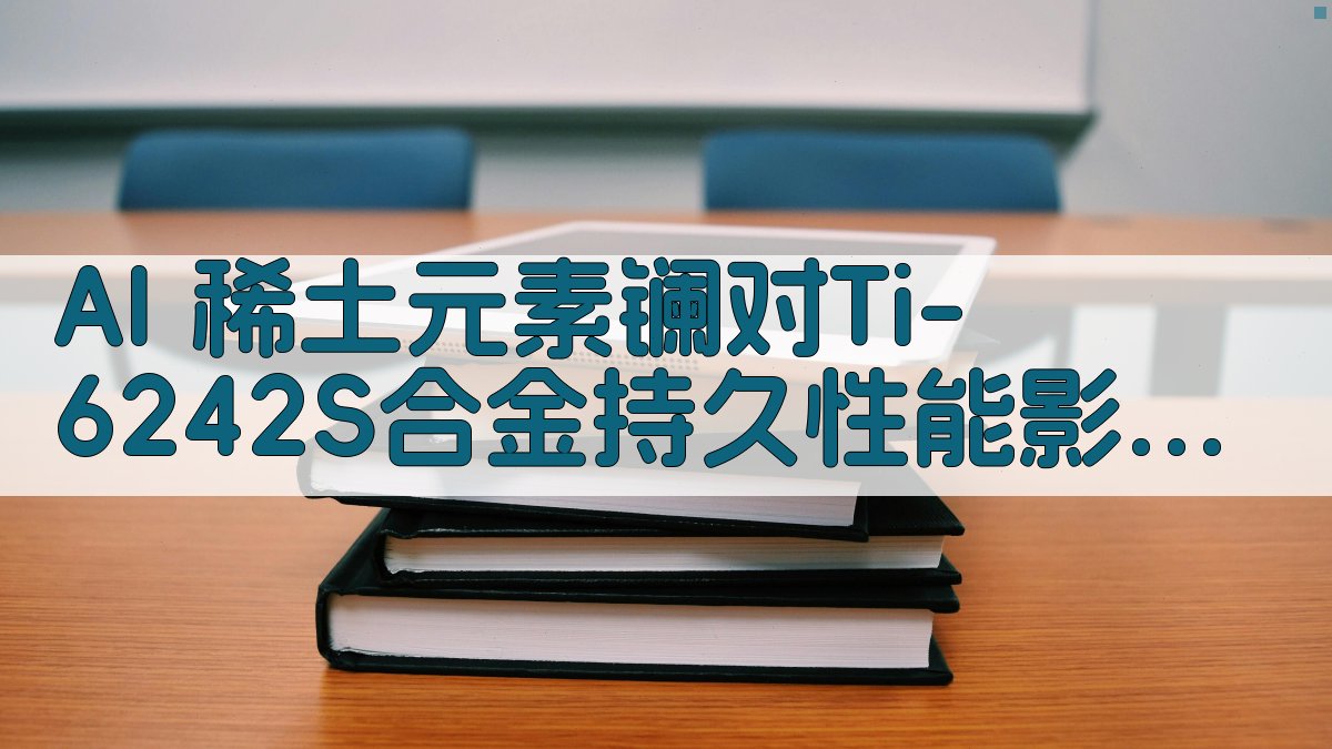 AI稀土元素镧对Ti-6242S合金持久性能影响分析助手